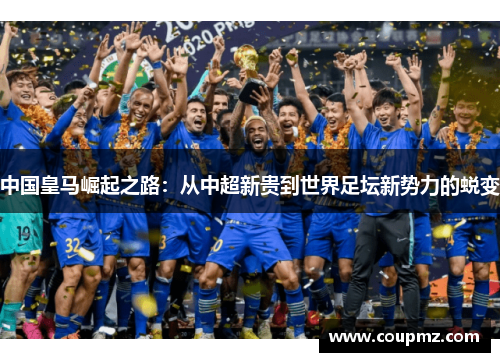 中国皇马崛起之路：从中超新贵到世界足坛新势力的蜕变