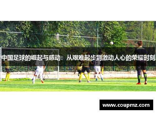 中国足球的崛起与感动：从艰难起步到激动人心的荣耀时刻