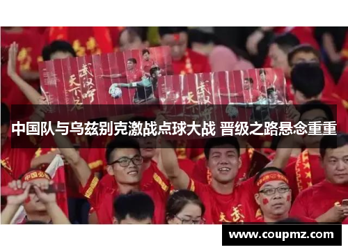中国队与乌兹别克激战点球大战 晋级之路悬念重重