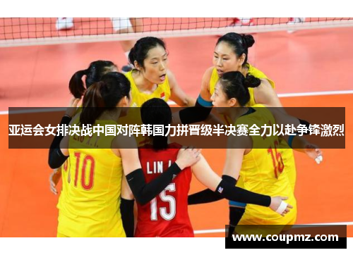 亚运会女排决战中国对阵韩国力拼晋级半决赛全力以赴争锋激烈