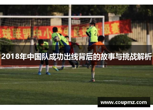 2018年中国队成功出线背后的故事与挑战解析