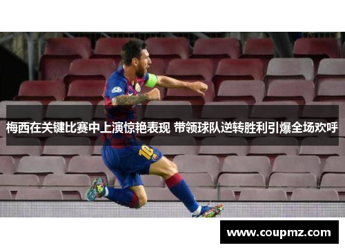 梅西在关键比赛中上演惊艳表现 带领球队逆转胜利引爆全场欢呼