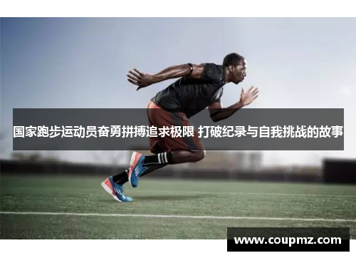 国家跑步运动员奋勇拼搏追求极限 打破纪录与自我挑战的故事