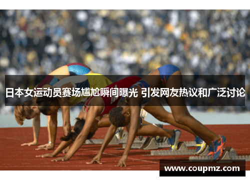 日本女运动员赛场尴尬瞬间曝光 引发网友热议和广泛讨论