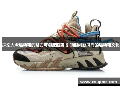 探索大阪运动鞋的魅力与潮流趋势 引领时尚新风尚的运动鞋文化