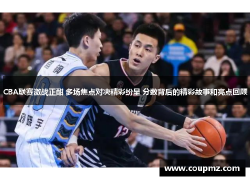 CBA联赛激战正酣 多场焦点对决精彩纷呈 分数背后的精彩故事和亮点回顾