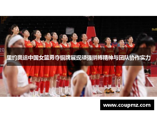 里约奥运中国女篮勇夺铜牌展现顽强拼搏精神与团队协作实力